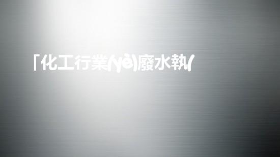 「化工行業(yè)廢水執(zhí)行標準解析」