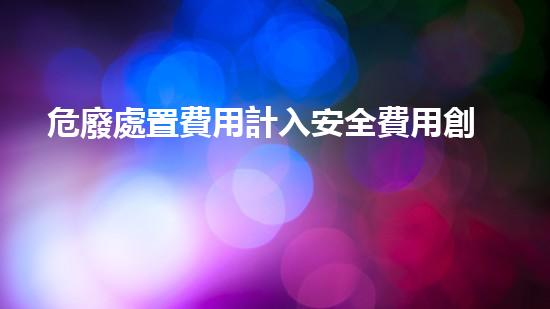 危廢處置費用計入安全費用創(chuàng)新化工拆除技術(shù)：突破與實踐