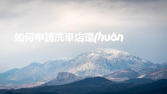 如何申請洗車店環(huán)保審批
