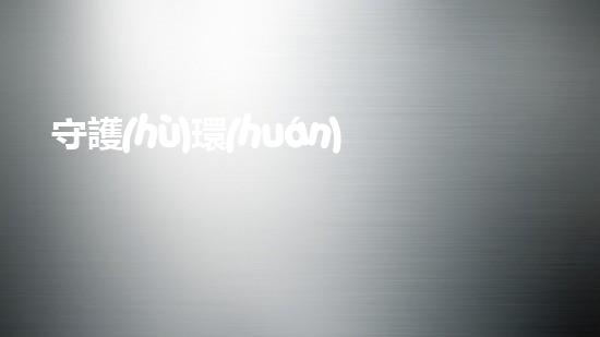 守護(hù)環(huán)境，從點滴做起