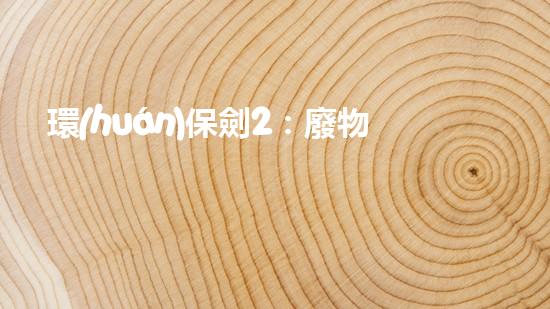 環(huán)保劍2：廢物利用新思路