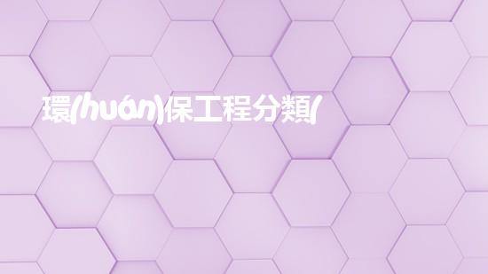 環(huán)保工程分類(lèi)及應(yīng)用分析