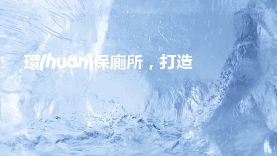 環(huán)保廁所，打造健康家居