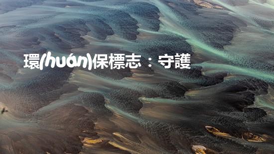 環(huán)保標志：守護地球之路
