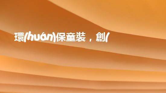 環(huán)保童裝，創(chuàng)造綠色童年
