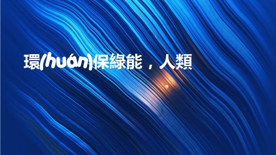 環(huán)保綠能，人類(lèi)未來(lái)