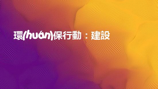 環(huán)保行動：建設綠色世界