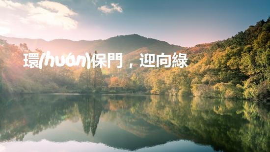 環(huán)保門，迎向綠色未來(lái)