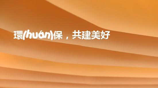 環(huán)保，共建美好世界