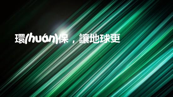 環(huán)保，讓地球更藍(lán)天更藍(lán)